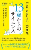 13歳からのサイエンス　理系の時代に必要な力をどうつけるか