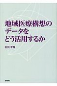 地域医療構想のデータをどう活用するか