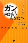 ガンと向きあうあなたへ　いま伝えたいこと