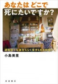 あなたはどこで死にたいですか？　認知症でも自分らしく生きられる社会へ