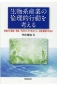 生物系産業の倫理的行動を考える　現場から事故、偽装、不正のリスクをなくし、社会貢献のために