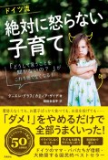 ドイツ流絶対に怒らない子育て　「どうして言うことを聞かないの？」がこれ1冊でなく