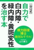 ［山口式］自力で白内障・緑内障・黄斑変性を治す本