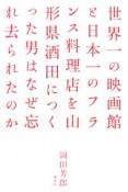 世界一の映画館と日本一のフランス料理店を山形県酒田につくった男はなぜ忘れ去られたのか