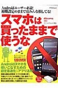 スマホは買ったままで使うな　Androidスマホを使いこなすための設定最適化＆アプリ活用！