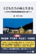 子どもたちの命と生きる　大川小学校津波事故を見つめて