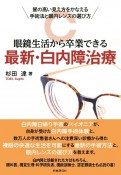 眼鏡生活から卒業できる　最新・白内障治療　質の高い見え方をかなえる手術法と眼内レンズの選び方