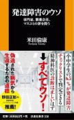 発達障害のウソ　専門家、製薬会社、マスコミの罪を問う