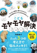 こどもモヤモヤ解決BOOK　もふもふ動物に癒やされながら、みんなの悩みをスッキリさせる159のヒント〜