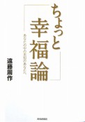 ちょっと幸福論　あなたの中の未知のあなたへ