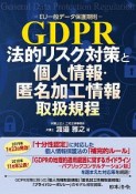 GDPR－EU一般データ保護規則－　法的リスク対策と個人情報・匿名加工情報取扱規程