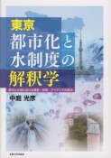 東京都市化と水制度の解釈学　都市と水道における開発・技術・アイディアの政治