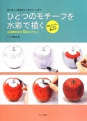 ひとつのモチーフを水彩で描く　初心者から基本をふり返りたい人まで