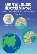 6億年前、地球に巨大大陸があった　ゴンドワナランドの集合・分裂とアジア大陸の成長