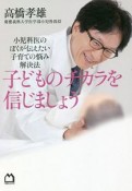 子どものチカラを信じましょう　小児科医のぼくが伝えたい　子育ての悩み解決法