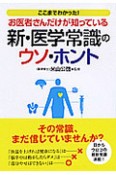 ここまでわかった！お医者さんだけが知っている　新・医学常識のウソ・ホント