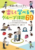 発達の気になる子も楽しく学べるグループ課題69　幼児の社会性とことばの発達を促す教材集