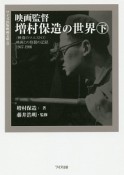 映画監督増村保造の世界（下）　〈映像のマエストロ〉映画との格闘の記録1947－1986