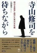 寺山修司を待ちながら　時代を挑発し続けた男の文化圏