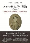 美術商・林忠正の軌跡　1853ー1906　19世紀末パリと明治日本とに　引き裂かれて