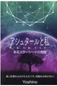 アシュタールと私　あるスターシードの覚醒　遠い記憶をよみがえらせて今、目醒めの時がきた！