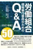 〔改訂増補〕労働組合現場執行委員のためのQ＆A50