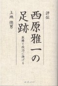 評伝　西原雅一の足跡　医療と政治に捧げる