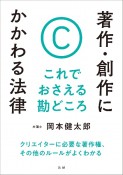 著作・創作にかかわる法律　これでおさえる勘どころ