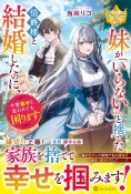 妹が「いらない」と捨てた伯爵様と結婚したのに、今更返せと言われても困ります