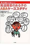 発達障害のある子のABAケーススタディ　アセスメントからアプローチへつなぐコツ