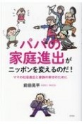 パパの家庭進出がニッポンを変えるのだ！　ママの社会進出と家族の幸せのために