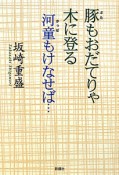 豚もおだてりゃ木に登る　河童もけなせば・・・