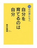 10代の君たちへ　自分を育てるのは自分