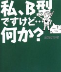 私、B型ですけど・・・何か？