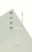 初心百句　加藤洋一句集　自句自解100句