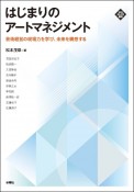 はじまりのアートマネジメント　芸術経営の現場力を学び、未来を構想する