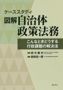 ケーススタディ　図解・自治体政策法務　こんなときどうする　行政課題の解決法