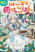 捨てられたひよっこ聖女の癒やしごはん　辺境の地で新しい家族と幸せライフを楽しみます！