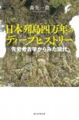 日本列島四万年のディープヒストリー　先史考古学からみた現代