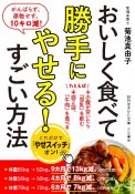 おいしく食べて勝手にやせる！すごい方法　がんばらず、運動せず、10キロ減！