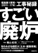 すごい廃炉　福島第1原発・工事秘録　2011〜2017