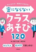 密にならないクラスあそび120　仲よくなれる！授業がもりあがる！