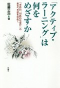 「アクティブ・ラーニング」は何をめざすか　「主体的、対話的な学び」のあるべき姿を求めて