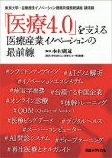 「医療4．0」を支える医療産業イノベーションの最前線　東京大学・医療産業イノベーション機構共催連続講座講演録