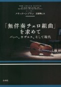 「無伴奏チェロ組曲」を求めて（新装版）　バッハ、カザルス、そして現代