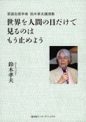 世界を人間の目だけで見るのはもう止めよう　言語生態学者　鈴木孝夫講演集