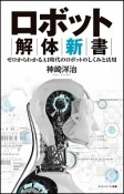 ロボット解体新書　機械の身体を構築するメカと人工知能のしくみ