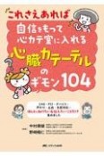 これさえあれば自信をもって心カテ室に入れる心臓カテーテルのギモン104　CAG・PCI・デバイス・声かけ・止血・急変対応…