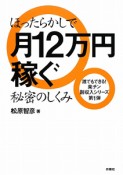 ほったらかしで月12万円稼ぐ秘密のしくみ　誰でもできる！楽チン副収入シリーズ1