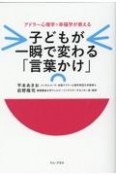 子どもが一瞬で変わる「言葉かけ」　アドラー心理学×幸福学が教える